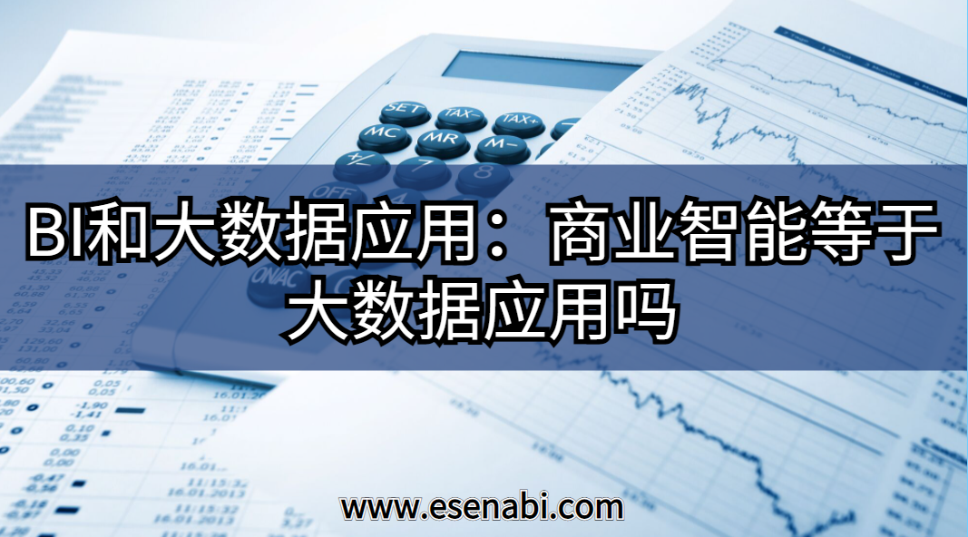 BI和大數(shù)據(jù)應(yīng)用:大數(shù)據(jù)應(yīng)用等于商業(yè)智能（BI）嗎？